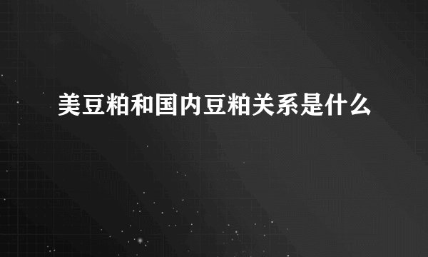 美豆粕和国内豆粕关系是什么