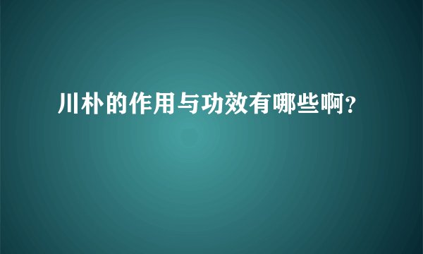 川朴的作用与功效有哪些啊？