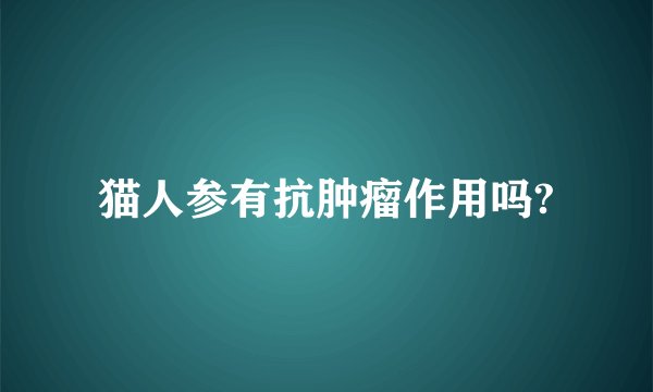猫人参有抗肿瘤作用吗?