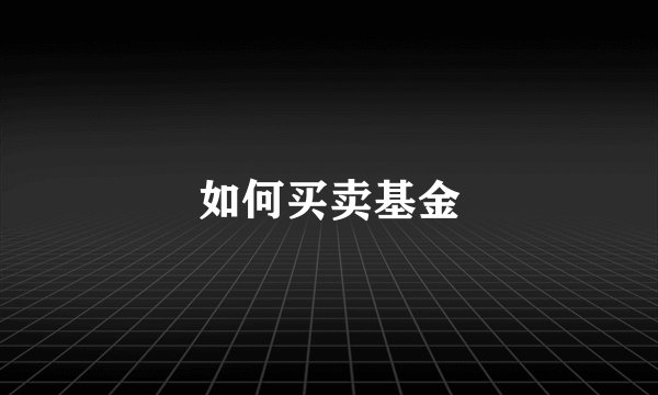 如何买卖基金