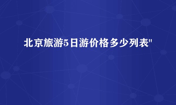 北京旅游5日游价格多少列表