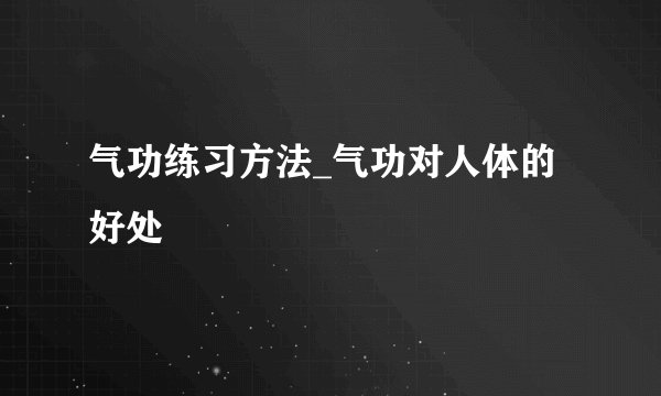 气功练习方法_气功对人体的好处