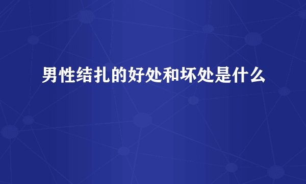 男性结扎的好处和坏处是什么