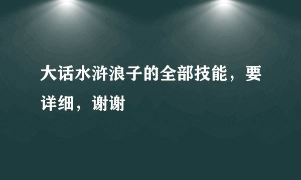 大话水浒浪子的全部技能，要详细，谢谢