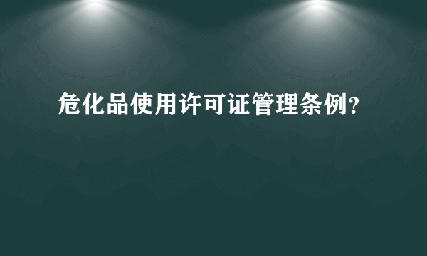 危化品使用许可证管理条例？