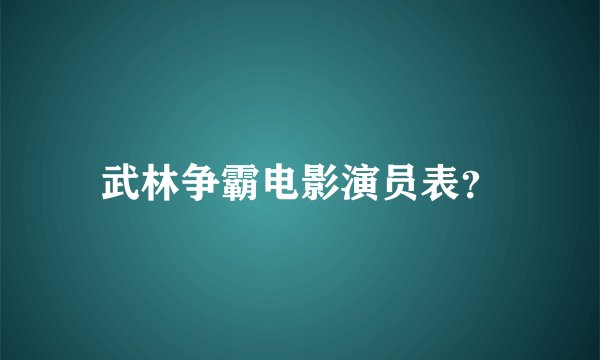 武林争霸电影演员表？