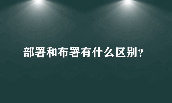 部署和布署有什么区别？