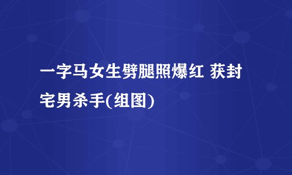 一字马女生劈腿照爆红 获封宅男杀手(组图)