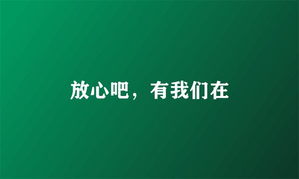 放心吧，有我们在