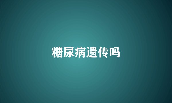 糖尿病遗传吗