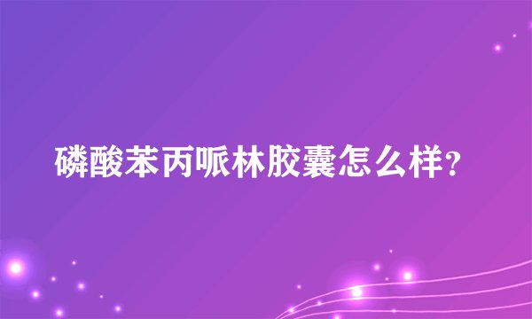 磷酸苯丙哌林胶囊怎么样？