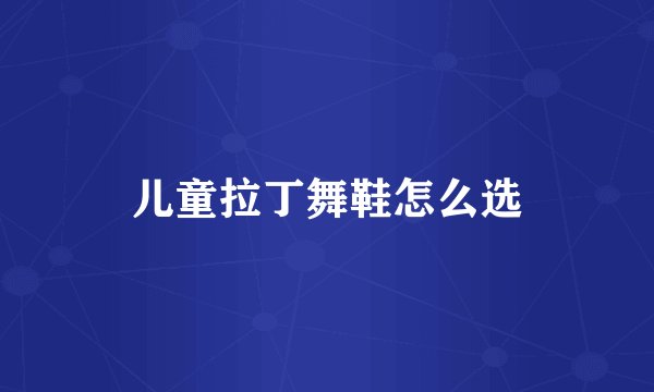 儿童拉丁舞鞋怎么选