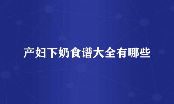 产妇下奶食谱大全有哪些