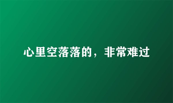 心里空落落的，非常难过