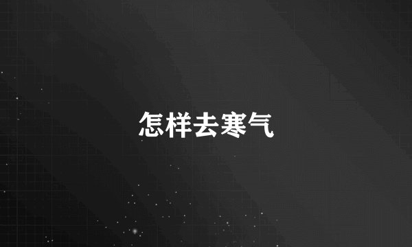 怎样去寒气
