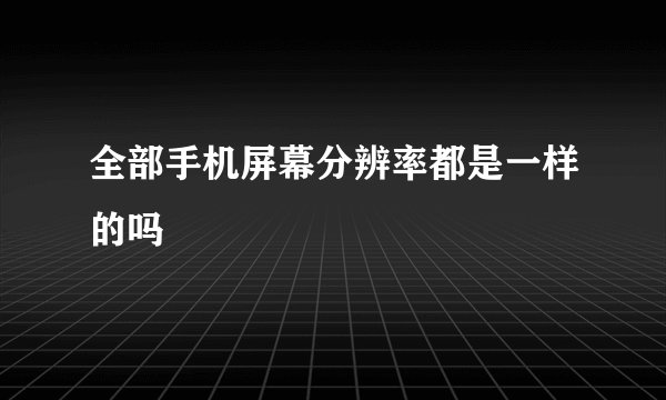全部手机屏幕分辨率都是一样的吗
