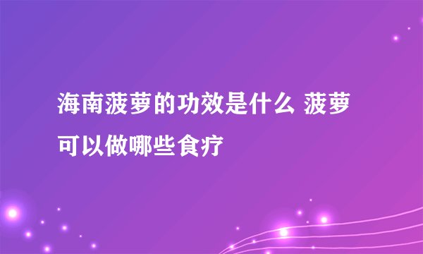 海南菠萝的功效是什么 菠萝可以做哪些食疗