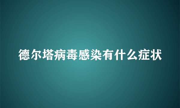 德尔塔病毒感染有什么症状