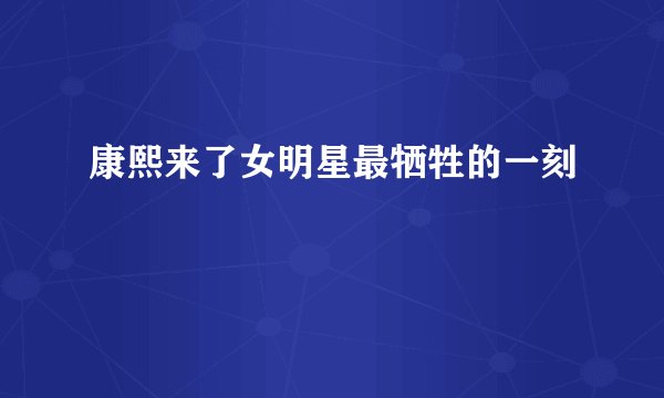 康熙来了女明星最牺牲的一刻