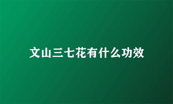 文山三七花有什么功效