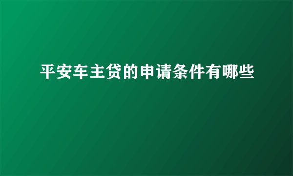 平安车主贷的申请条件有哪些