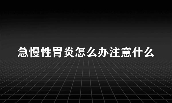 急慢性胃炎怎么办注意什么