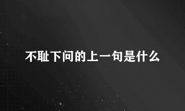 不耻下问的上一句是什么