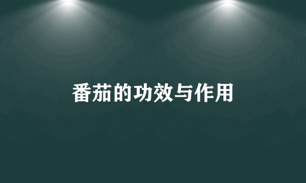 番茄的功效与作用