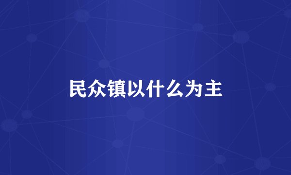 民众镇以什么为主