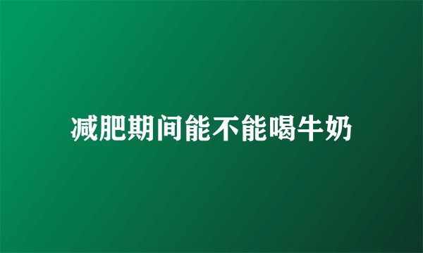 减肥期间能不能喝牛奶