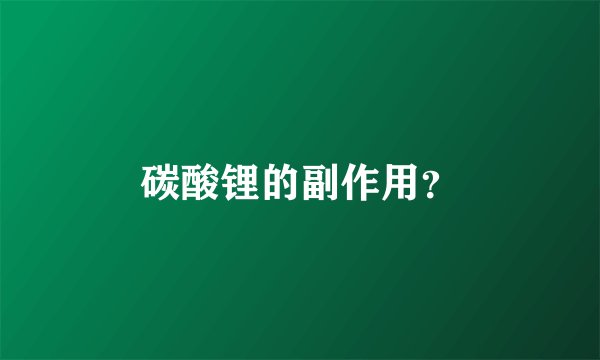 碳酸锂的副作用？