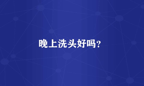 晚上洗头好吗？