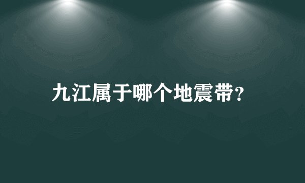 九江属于哪个地震带？