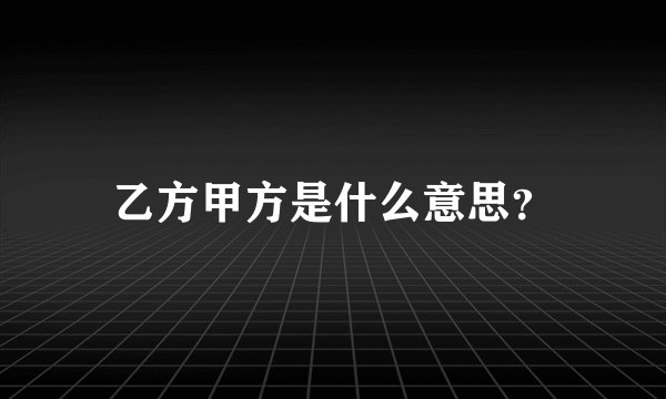 乙方甲方是什么意思？