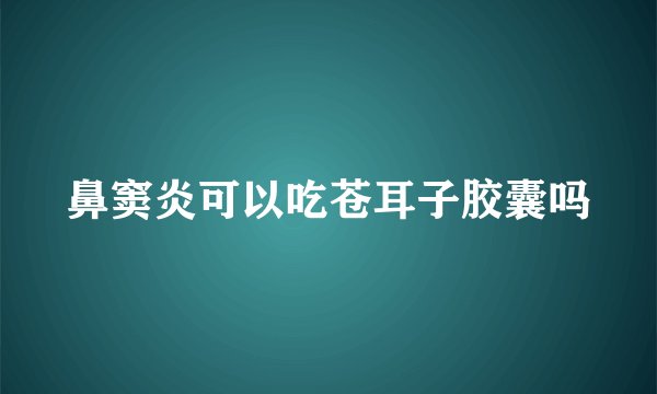 鼻窦炎可以吃苍耳子胶囊吗