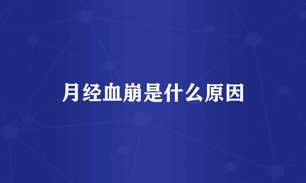 月经血崩是什么原因