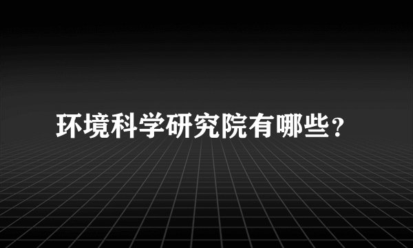 环境科学研究院有哪些？
