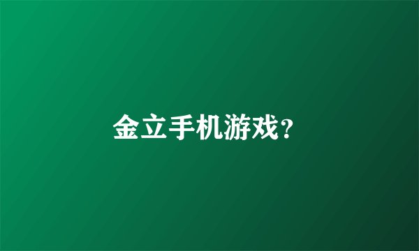 金立手机游戏？