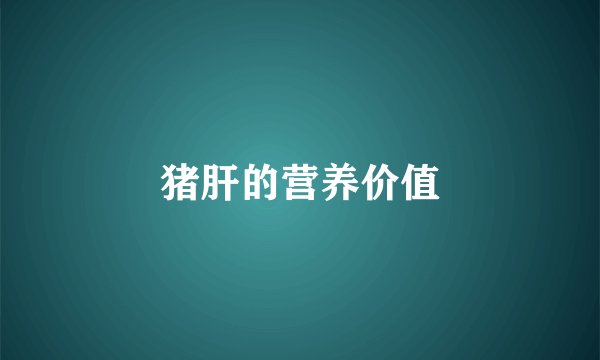 猪肝的营养价值
