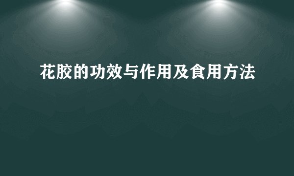 花胶的功效与作用及食用方法
