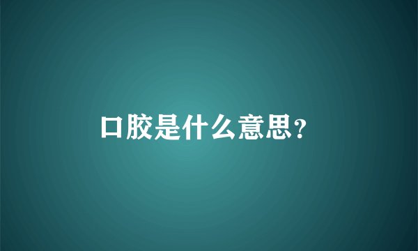 口胶是什么意思？