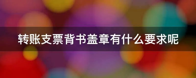 转账支票背书盖章有什么要求呢