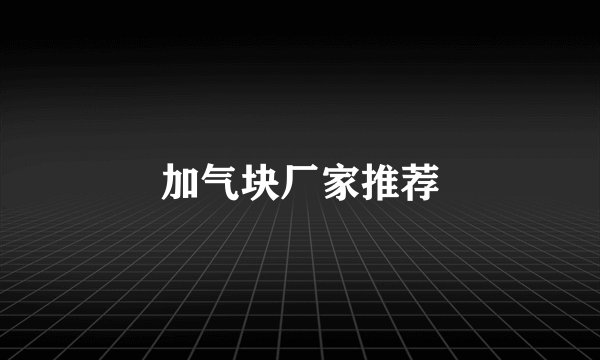 加气块厂家推荐