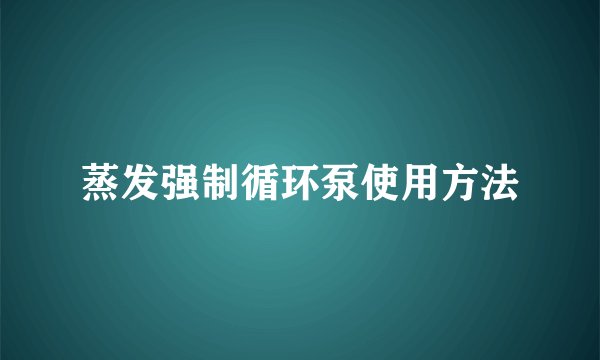 蒸发强制循环泵使用方法