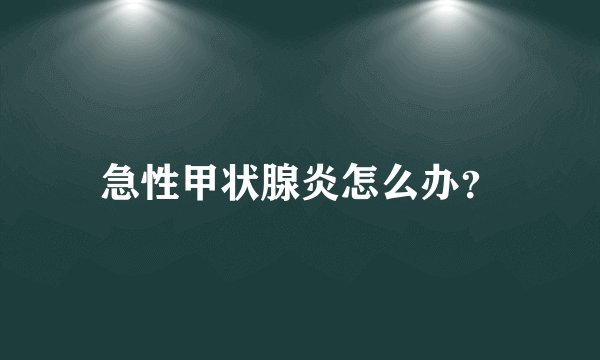 急性甲状腺炎怎么办?