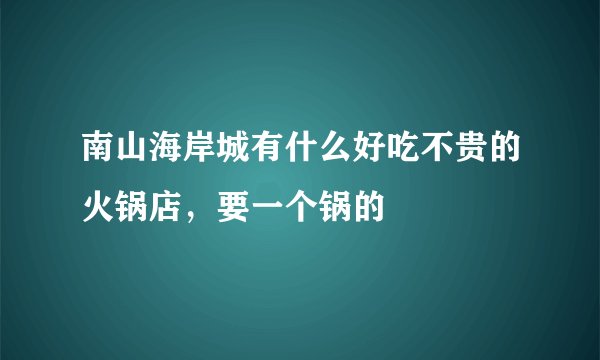 南山海岸城有什么好吃不贵的火锅店，要一个锅的