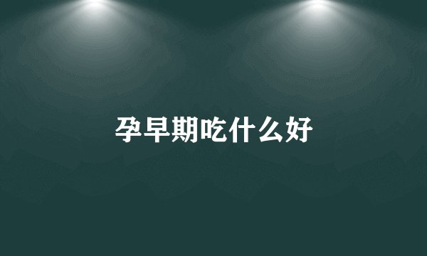 孕早期吃什么好