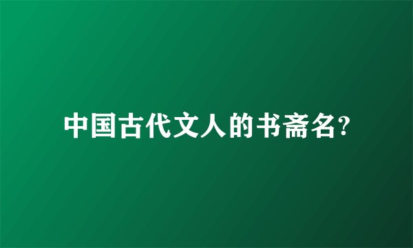 中国古代文人的书斋名?