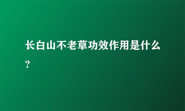 长白山不老草功效作用是什么？