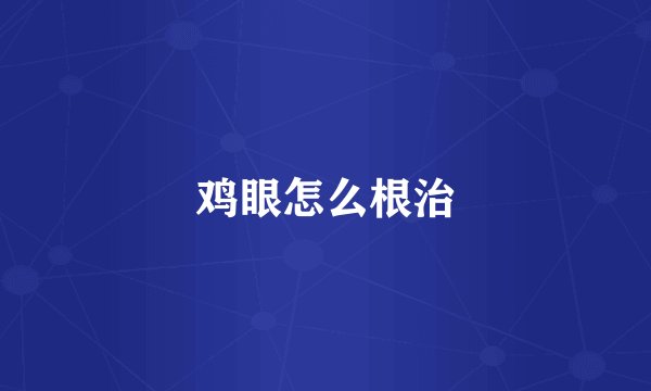 鸡眼怎么根治